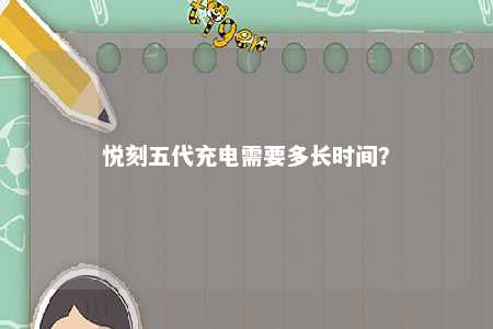 悦刻五代充电需要多长时间？ 